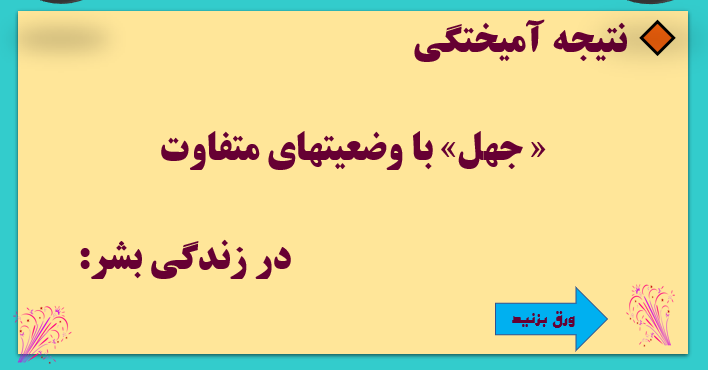 پاورپوینت نتيجه آميختگى« جهل» با وضعيت هاى متفاوت در زندگى بشرامروز.